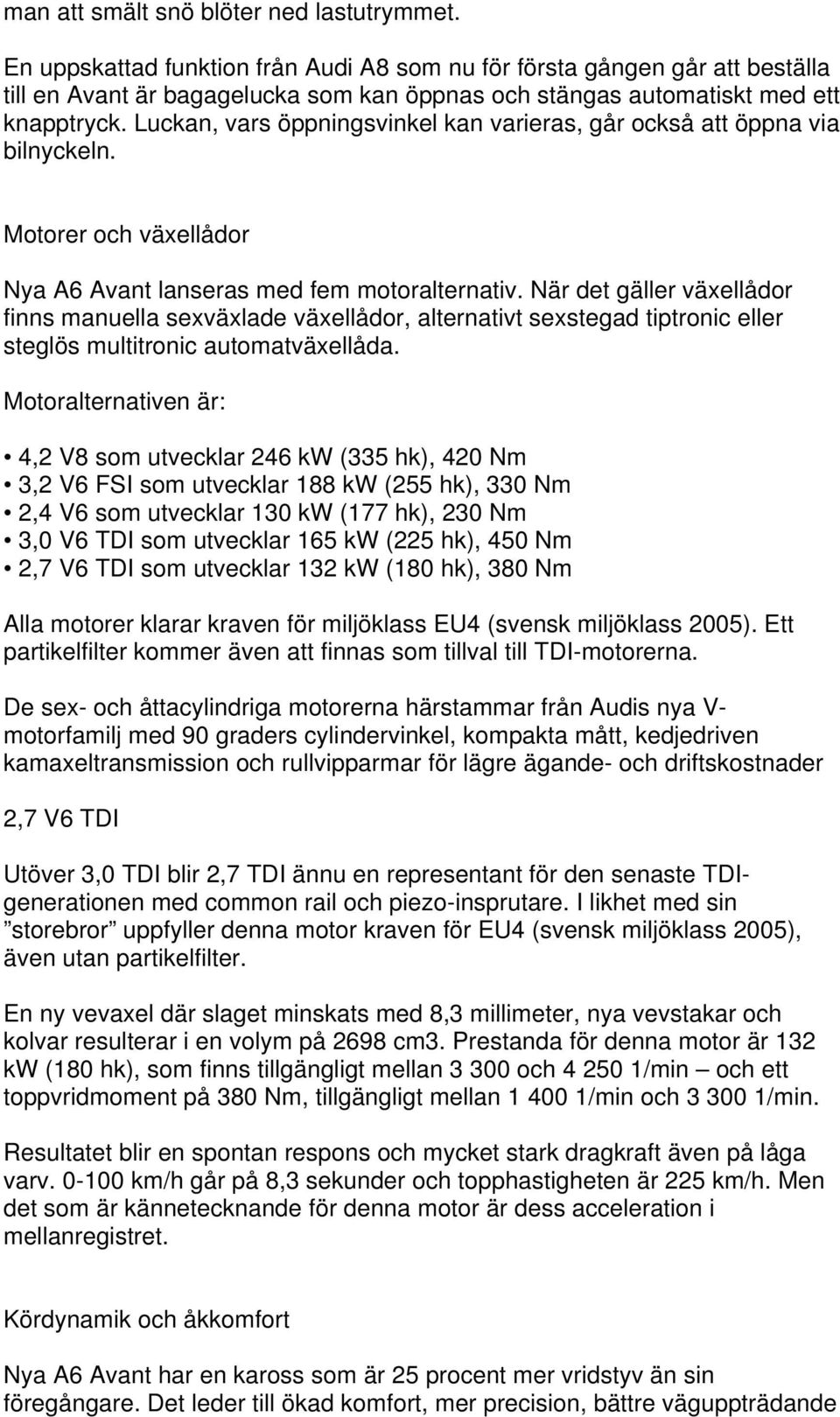 Luckan, vars öppningsvinkel kan varieras, går också att öppna via bilnyckeln. Motorer och växellådor Nya A6 Avant lanseras med fem motoralternativ.