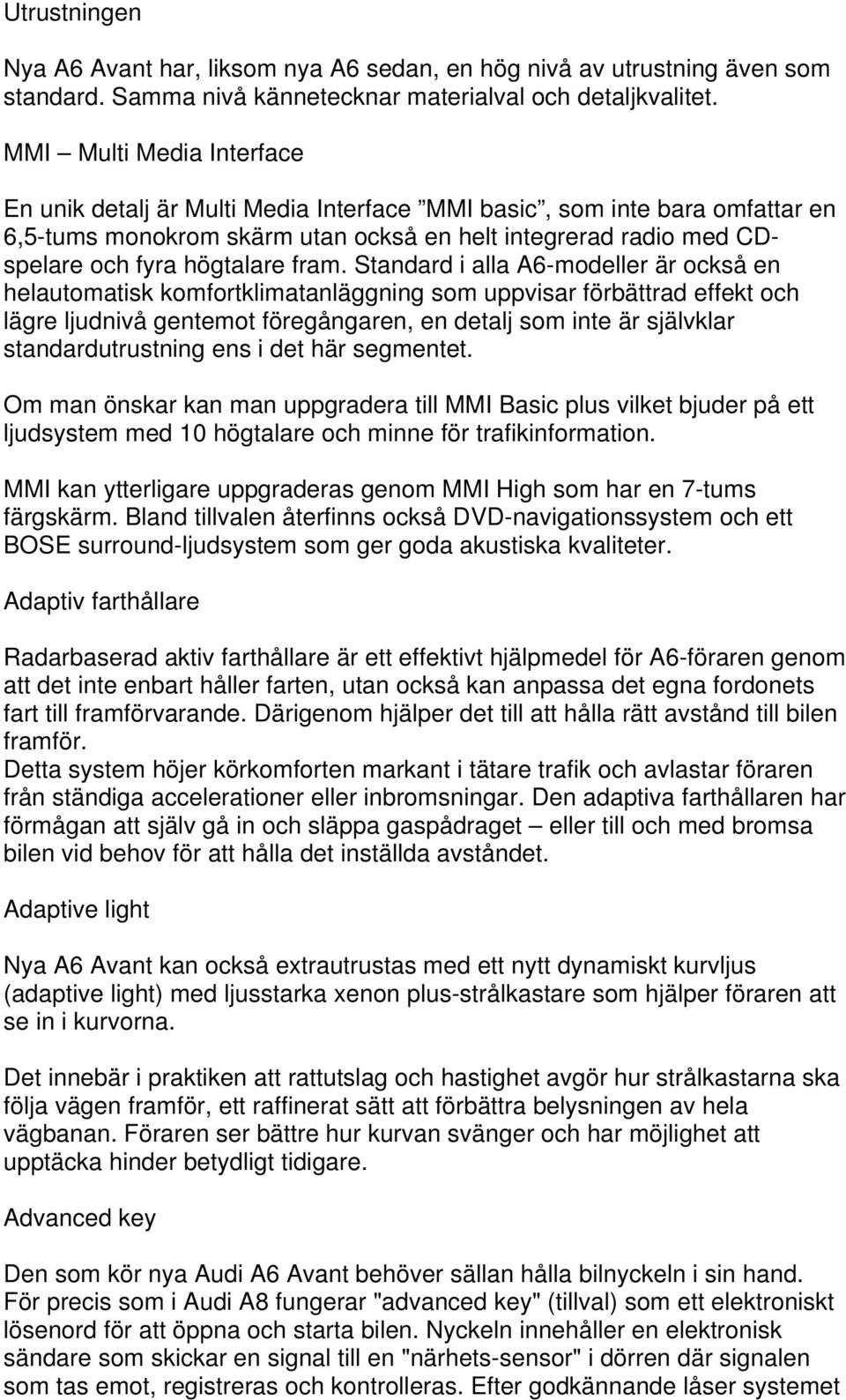 fram. Standard i alla A6-modeller är också en helautomatisk komfortklimatanläggning som uppvisar förbättrad effekt och lägre ljudnivå gentemot föregångaren, en detalj som inte är självklar