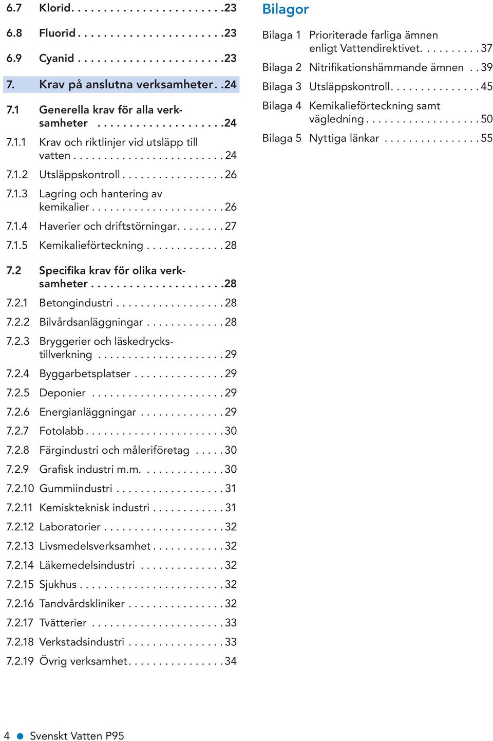 ............ 28 Bilagor Bilaga 1 Prioriterade farliga ämnen enligt Vattendirektivet.......... 37 Bilaga 2 Nitrifikationshämmande ämnen.. 39 Bilaga 3 Utsläppskontroll.