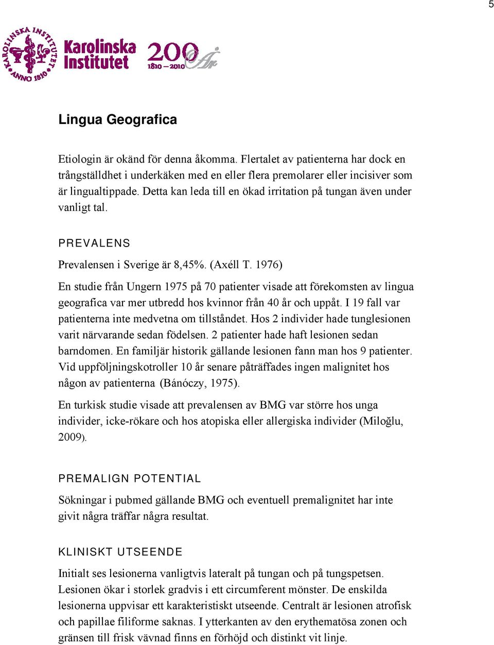 1976) En studie från Ungern 1975 på 70 patienter visade att förekomsten av lingua geografica var mer utbredd hos kvinnor från 40 år och uppåt. I 19 fall var patienterna inte medvetna om tillståndet.