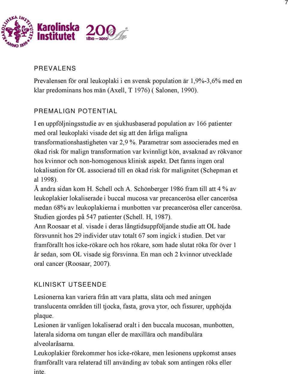 Parametrar som associerades med en ökad risk för malign transformation var kvinnligt kön, avsaknad av rökvanor hos kvinnor och non-homogenous klinisk aspekt.