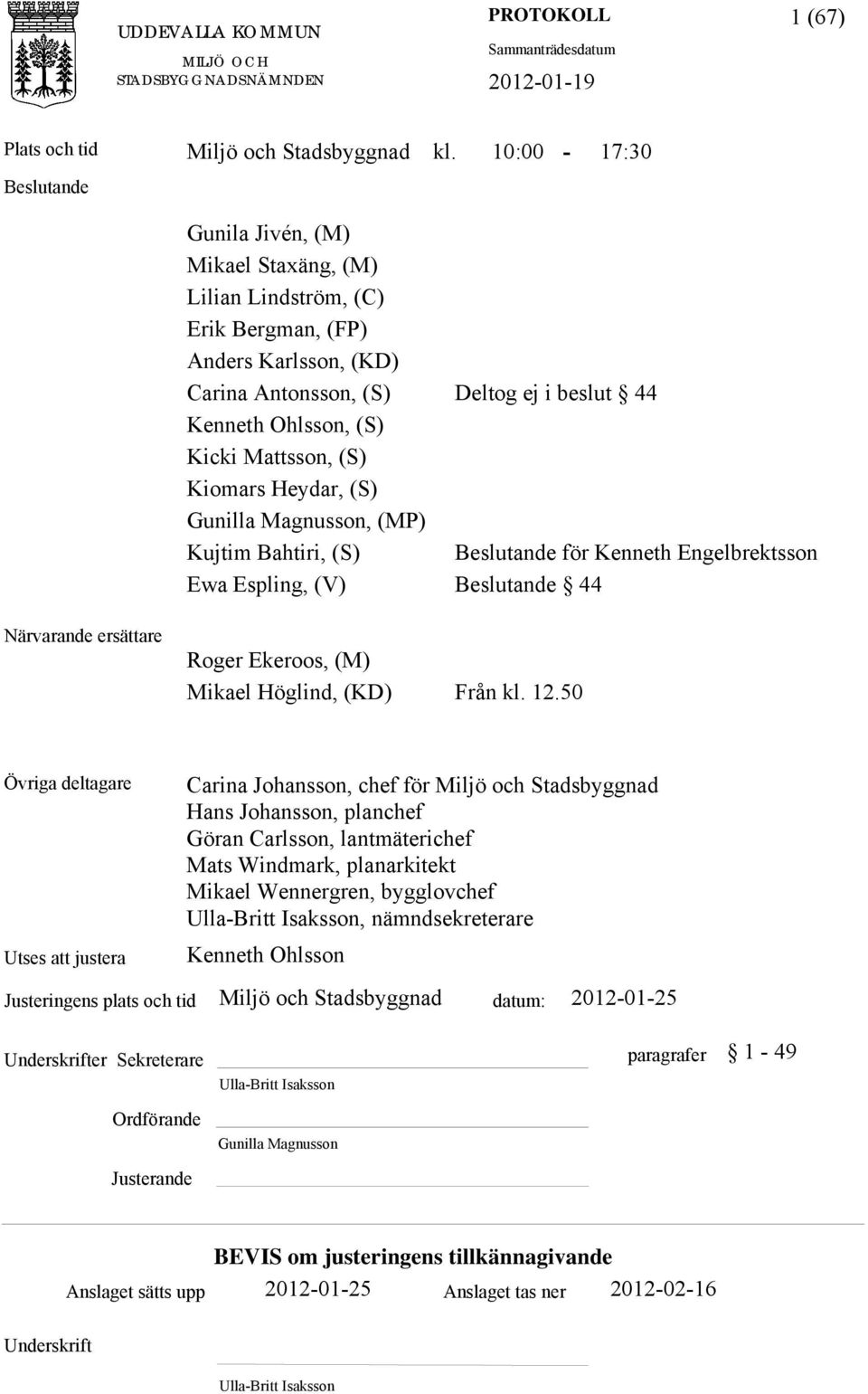 Kiomars Heydar, (S) Gunilla Magnusson, (MP) Kujtim Bahtiri, (S) ande för Kenneth Engelbrektsson Ewa Espling, (V) ande 44 Närvarande ersättare Roger Ekeroos, (M) Mikael Höglind, (KD) Från kl. 12.