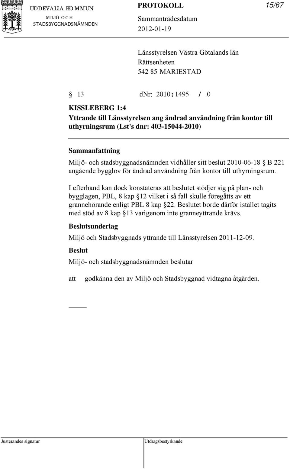 uthyrningsrum. I efterhand kan dock konstateras beslutet stödjer sig på plan- och bygglagen, PBL, 8 kap 12 vilket i så fall skulle föregåtts av ett grannehörande enligt PBL 8 kap 22.