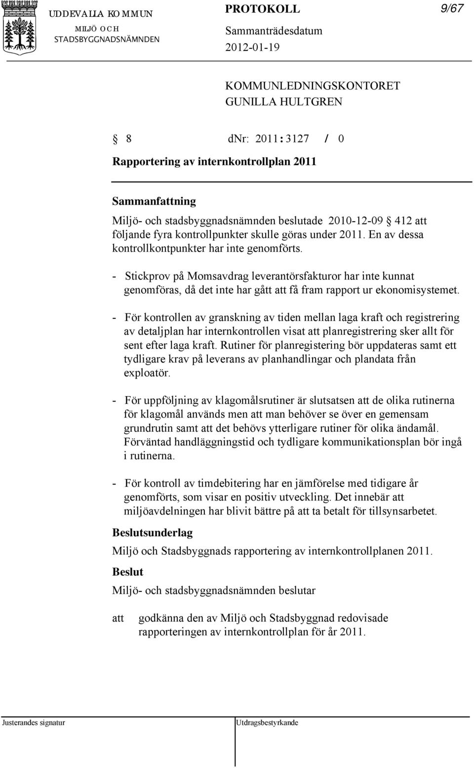 - Stickprov på Momsavdrag leverantörsfakturor har inte kunnat genomföras, då det inte har gått få fram rapport ur ekonomisystemet.