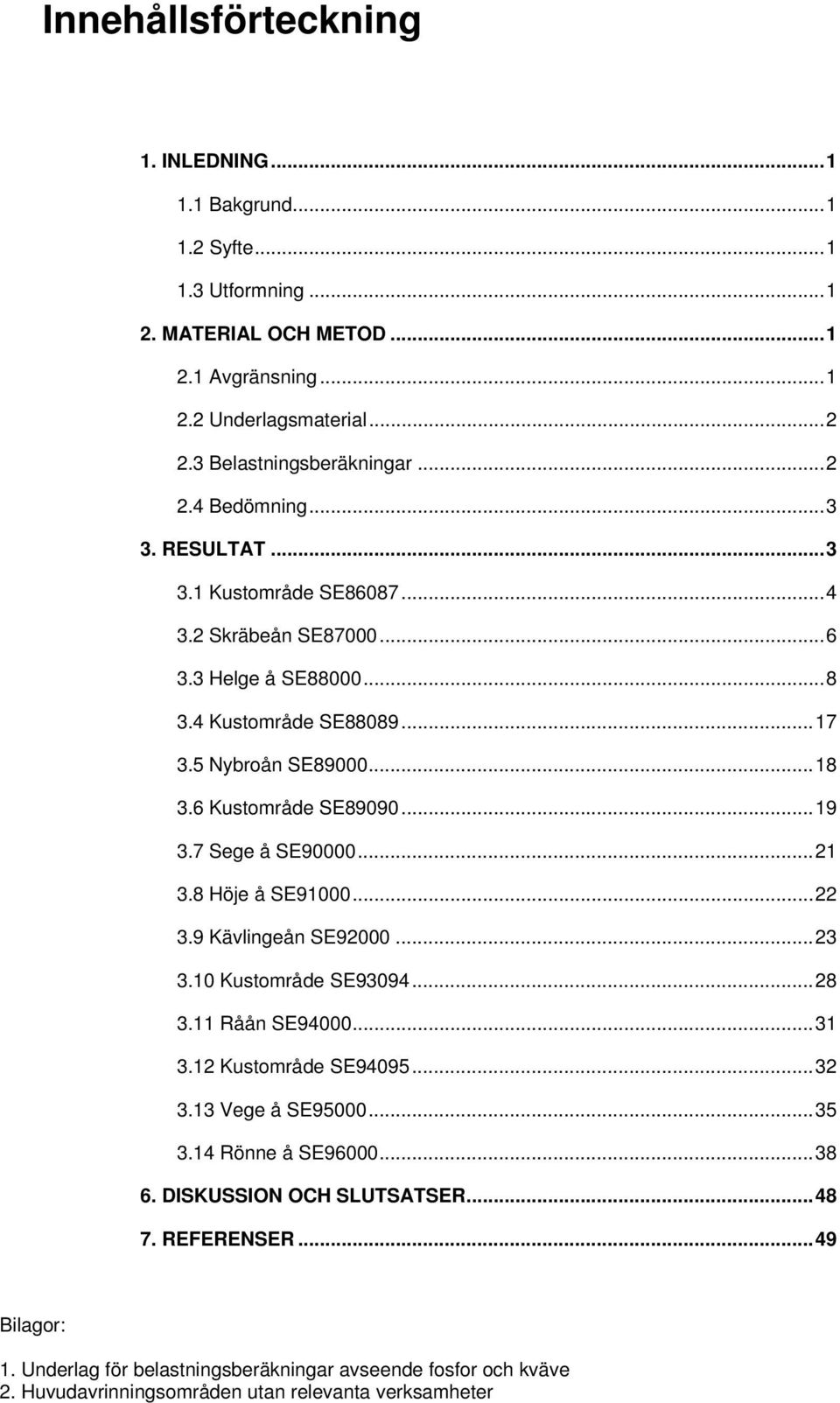 7 Sege å SE90000...21 3.8 Höje å SE91000...22 3.9 Kävlingeån SE92000...23 3.10 Kustområde SE93094...28 3.11 Råån SE94000...31 3.12 Kustområde SE94095...32 3.13 Vege å SE95000...35 3.