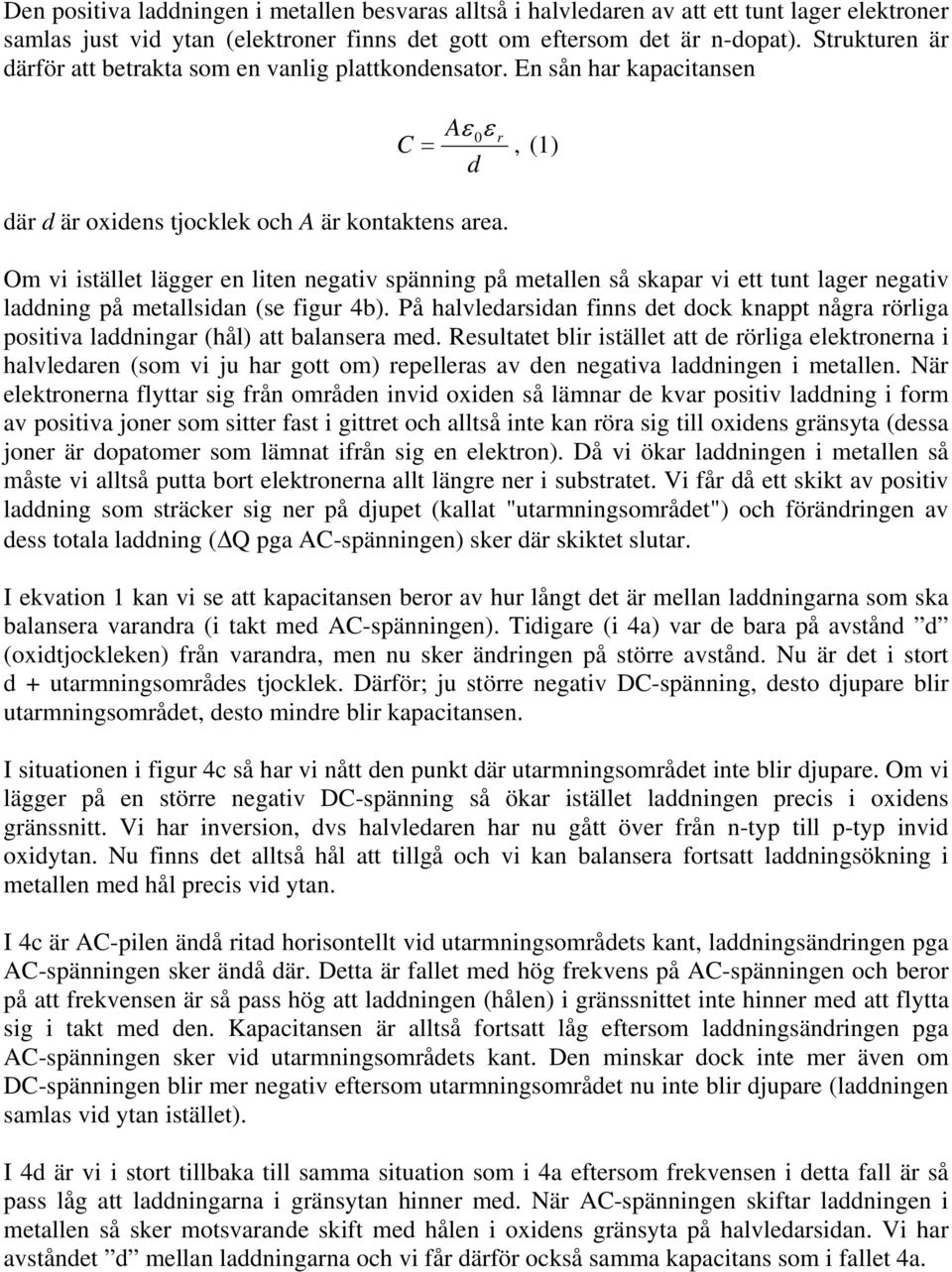 Om vi istället lägger en liten negativ spänning på metallen så skapar vi ett tunt lager negativ laddning på metallsidan (se figur 4b).