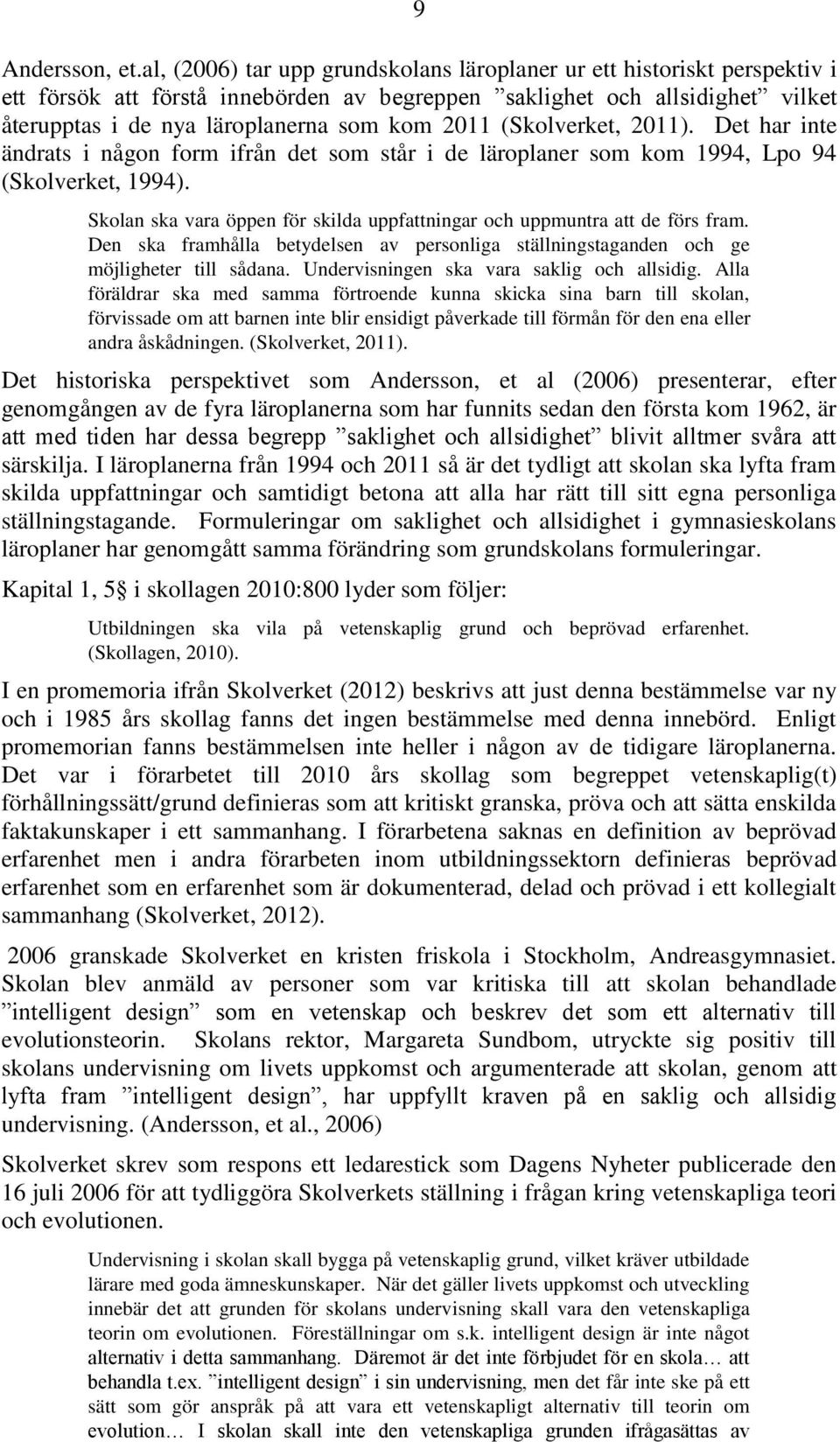 (Skolverket, 2011). Det har inte ändrats i någon form ifrån det som står i de läroplaner som kom 1994, Lpo 94 (Skolverket, 1994).