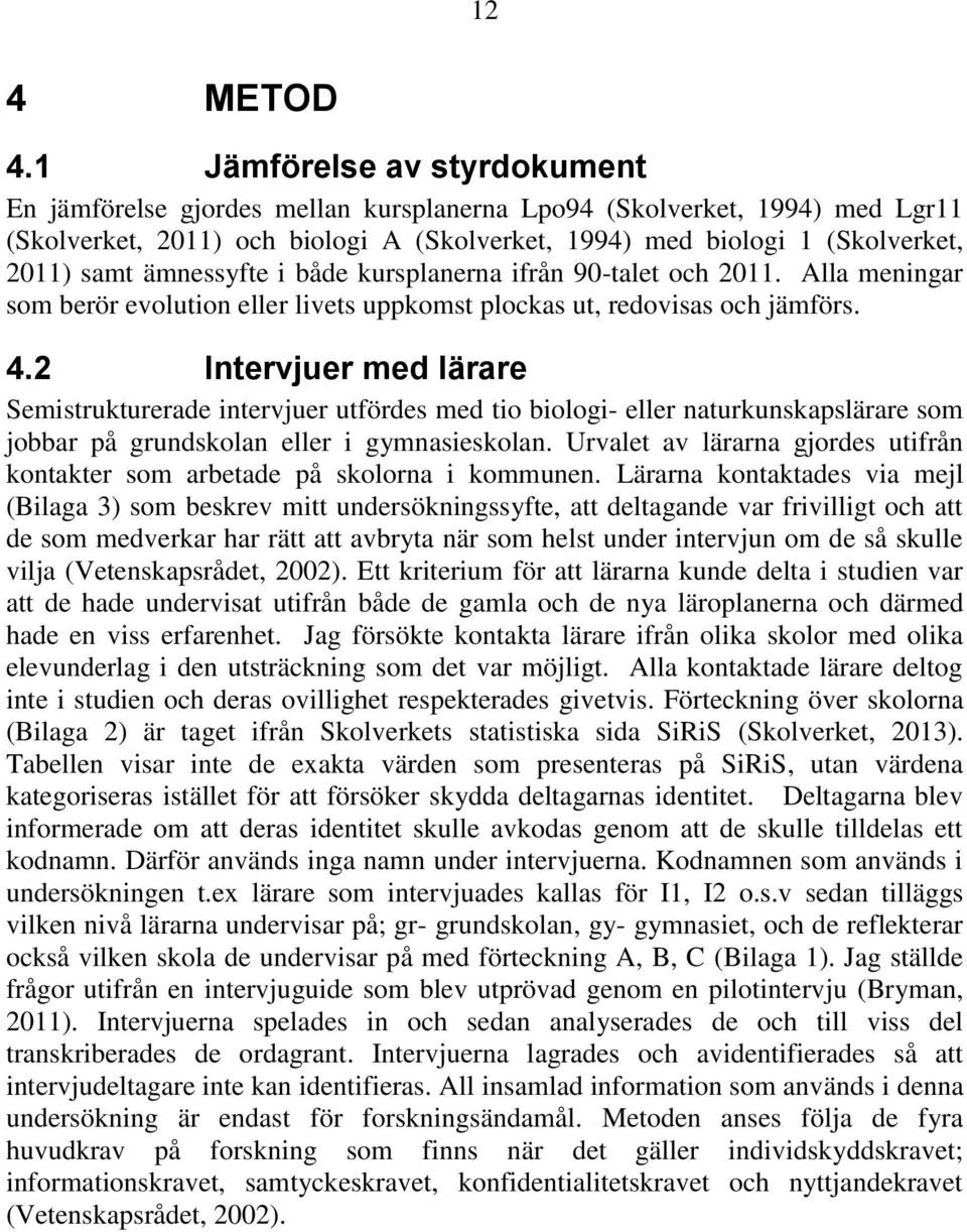 ämnessyfte i både kursplanerna ifrån 90-talet och 2011. Alla meningar som berör evolution eller livets uppkomst plockas ut, redovisas och jämförs. 4.