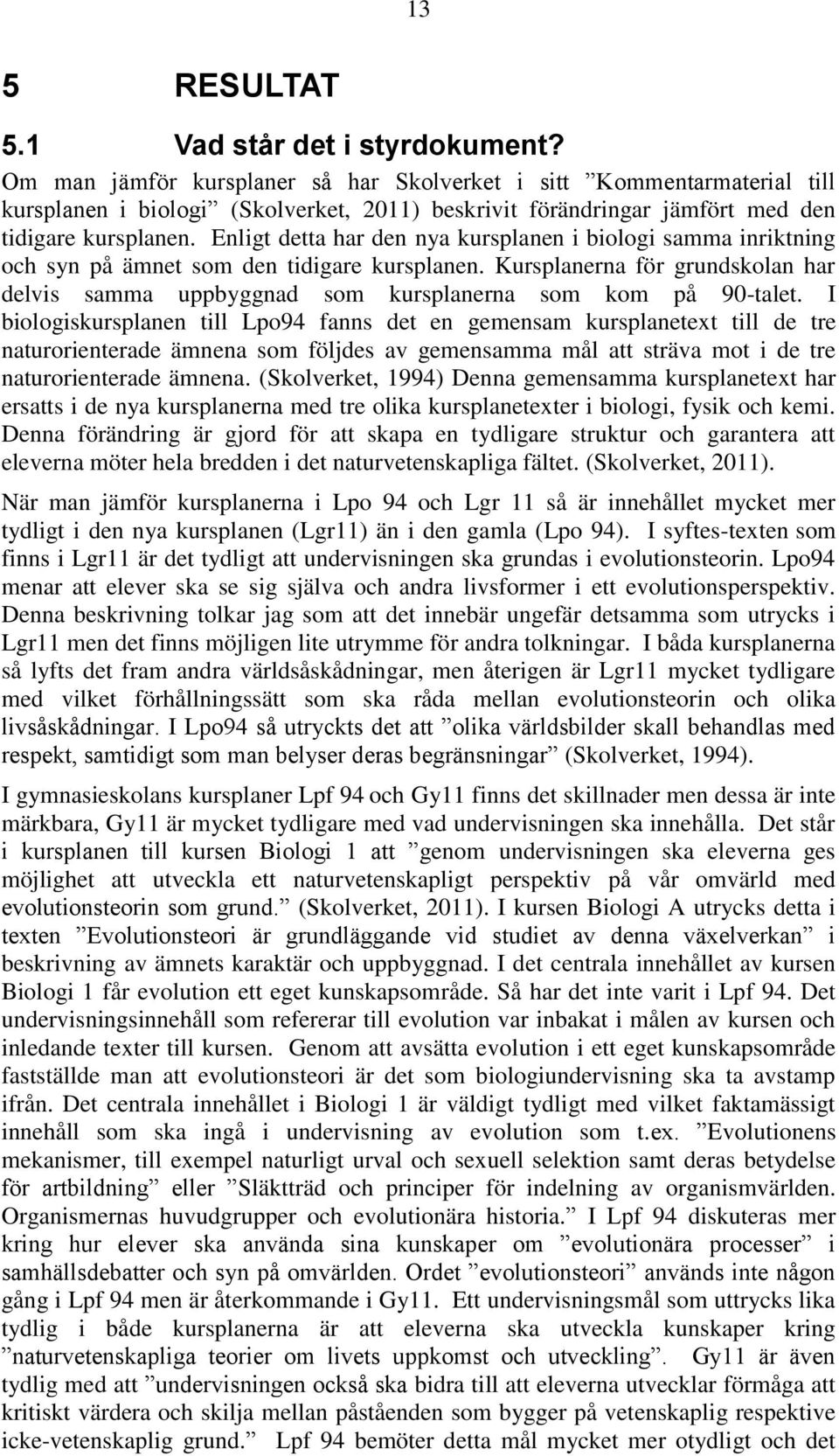 Enligt detta har den nya kursplanen i biologi samma inriktning och syn på ämnet som den tidigare kursplanen.