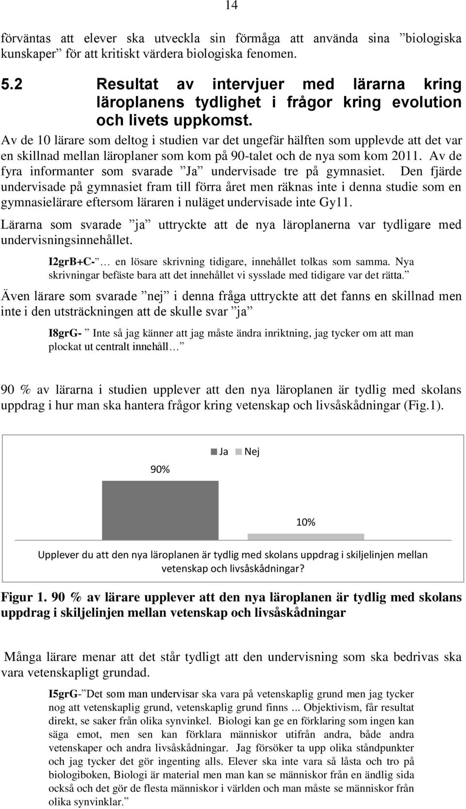 Av de 10 lärare som deltog i studien var det ungefär hälften som upplevde att det var en skillnad mellan läroplaner som kom på 90-talet och de nya som kom 2011.