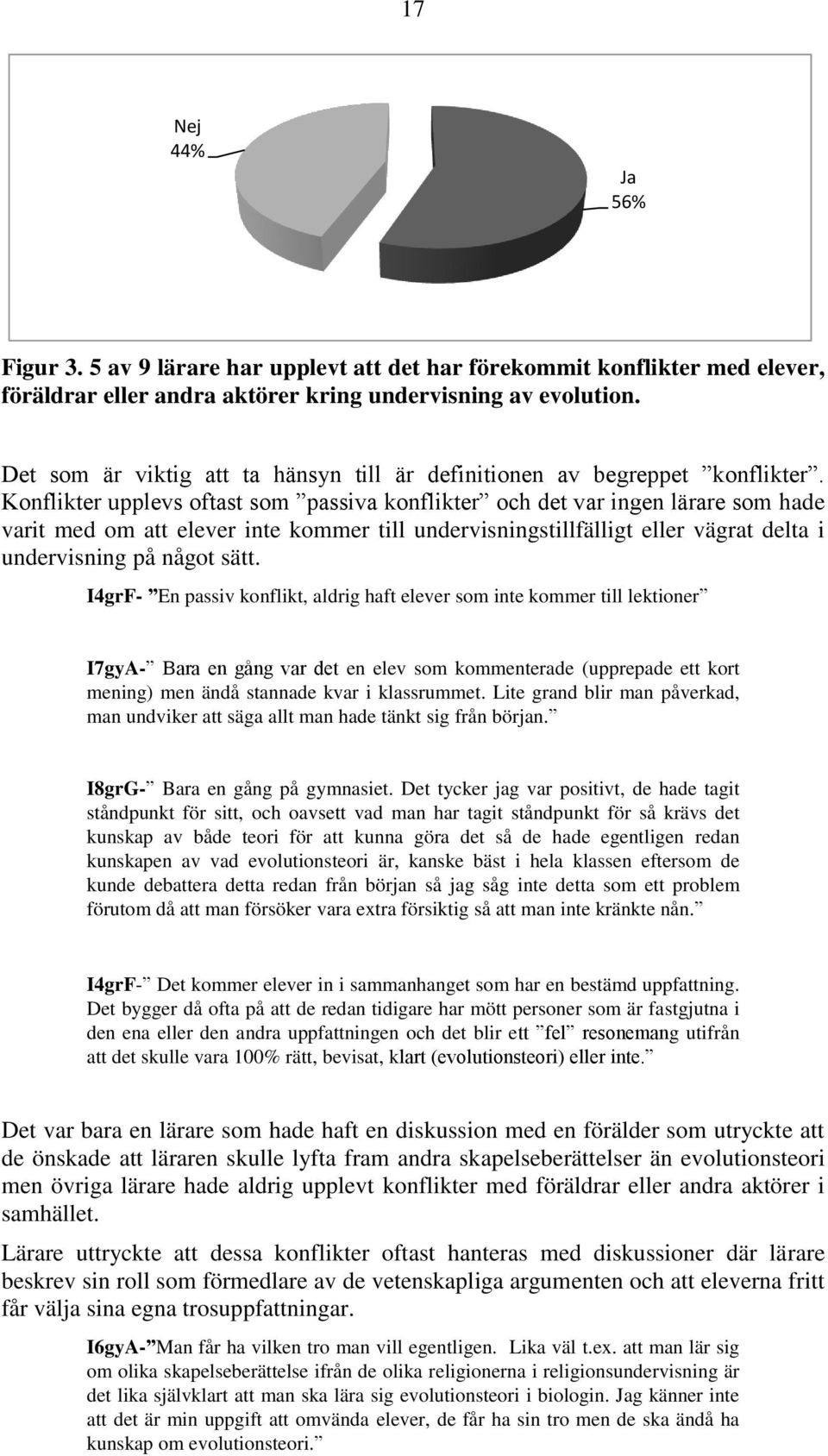 Konflikter upplevs oftast som passiva konflikter och det var ingen lärare som hade varit med om att elever inte kommer till undervisningstillfälligt eller vägrat delta i undervisning på något sätt.