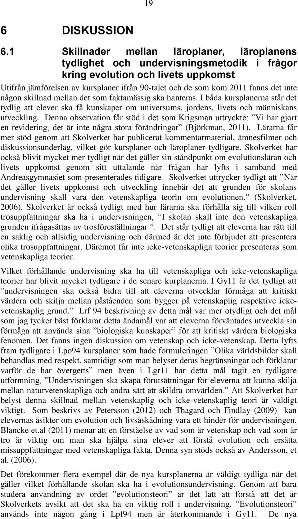 det inte någon skillnad mellan det som faktamässig ska hanteras. I båda kursplanerna står det tydlig att elever ska få kunskaper om universums, jordens, livets och människans utveckling.