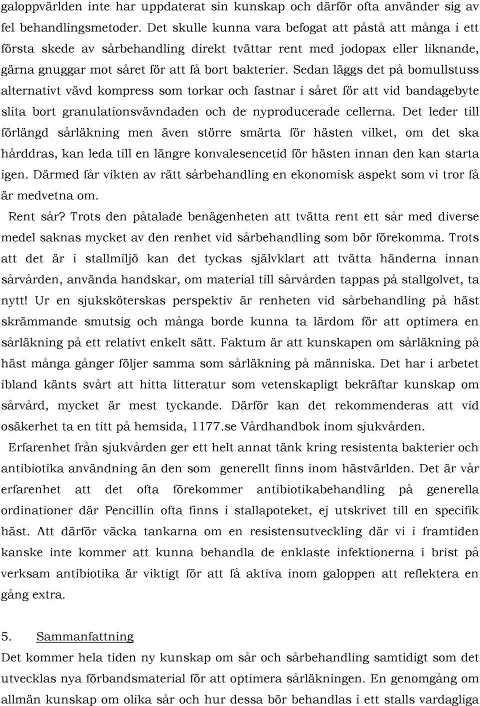 Sedan läggs det på bomullstuss alternativt vävd kompress som torkar och fastnar i såret för att vid bandagebyte slita bort granulationsvävndaden och de nyproducerade cellerna.