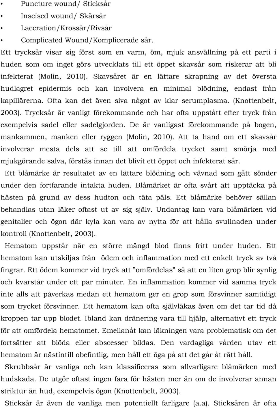 Skavsåret är en lättare skrapning av det översta hudlagret epidermis och kan involvera en minimal blödning, endast från kapillärerna. Ofta kan det även siva något av klar serumplasma.