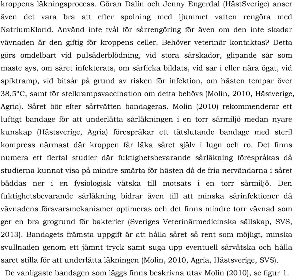 Detta görs omdelbart vid pulsåderblödning, vid stora sårskador, glipande sår som måste sys, om såret infekterats, om sårficka bildats, vid sår i eller nära ögat, vid spiktramp, vid bitsår på grund av