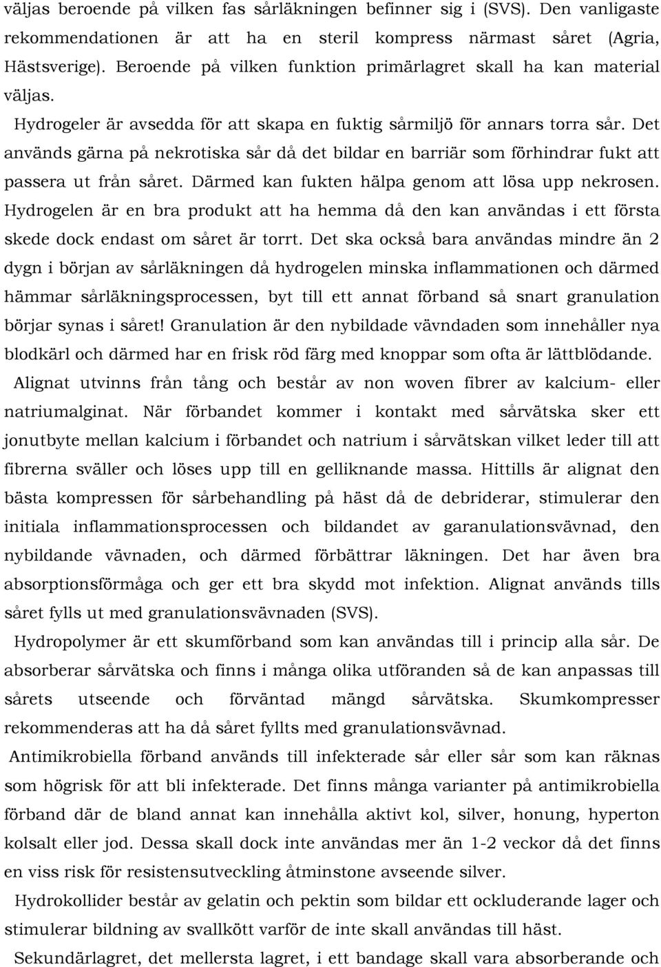 Det används gärna på nekrotiska sår då det bildar en barriär som förhindrar fukt att passera ut från såret. Därmed kan fukten hälpa genom att lösa upp nekrosen.