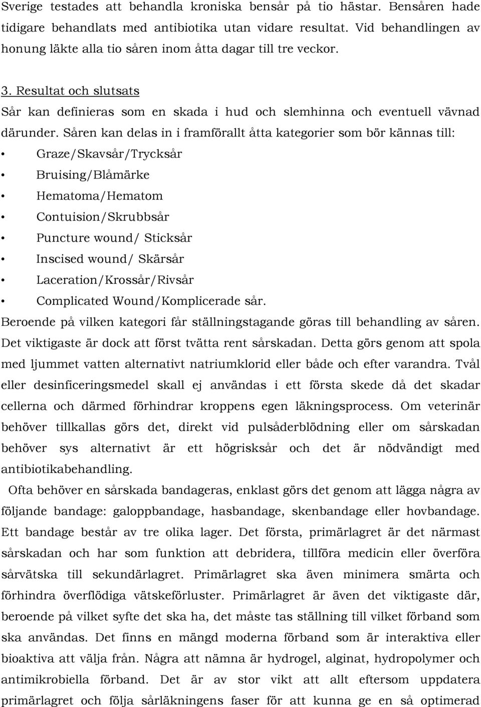 Såren kan delas in i framförallt åtta kategorier som bör kännas till: Graze/Skavsår/Trycksår Bruising/Blåmärke Hematoma/Hematom Contuision/Skrubbsår Puncture wound/ Sticksår Inscised wound/ Skärsår