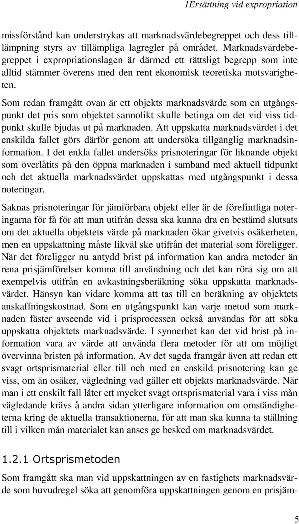 Som redan framgått ovan är ett objekts marknadsvärde som en utgångspunkt det pris som objektet sannolikt skulle betinga om det vid viss tidpunkt skulle bjudas ut på marknaden.