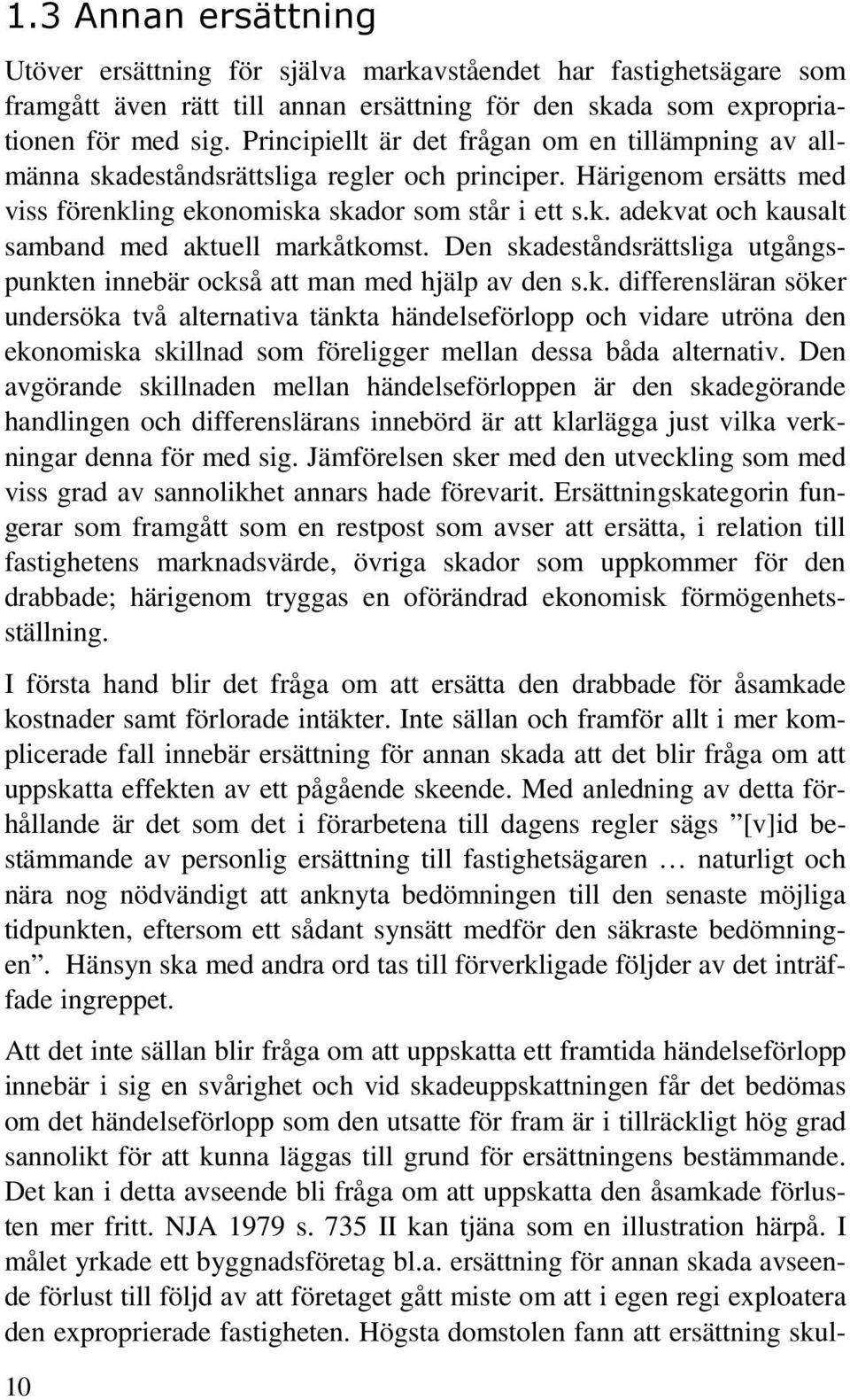 Den skadeståndsrättsliga utgångspunkten innebär också att man med hjälp av den s.k. differensläran söker undersöka två alternativa tänkta händelseförlopp och vidare utröna den ekonomiska skillnad som föreligger mellan dessa båda alternativ.