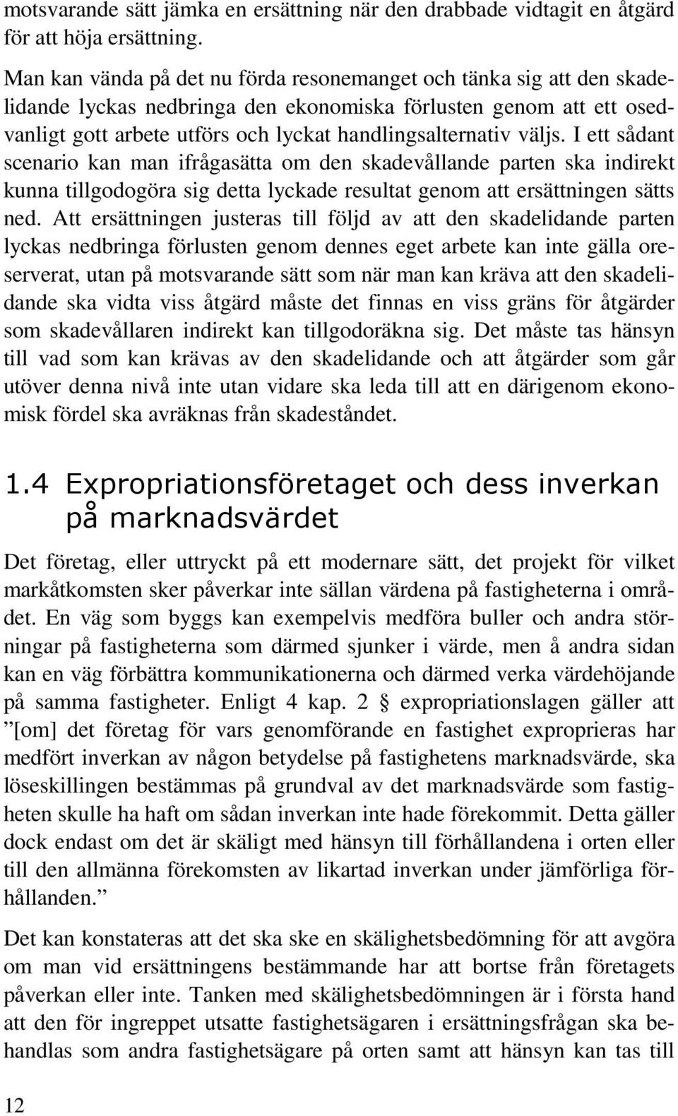 väljs. I ett sådant scenario kan man ifrågasätta om den skadevållande parten ska indirekt kunna tillgodogöra sig detta lyckade resultat genom att ersättningen sätts ned.