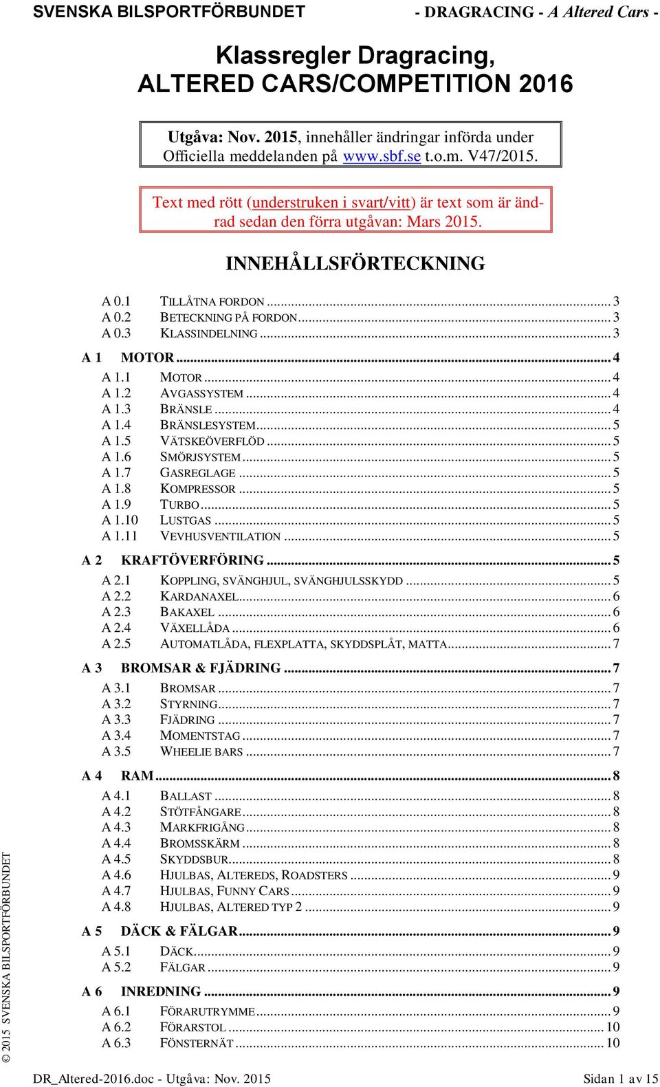 .. 3 A 1 MOTOR... 4 A 1.1 MOTOR... 4 A 1.2 AVGASSYSTEM... 4 A 1.3 BRÄNSLE... 4 A 1.4 BRÄNSLESYSTEM... 5 A 1.5 VÄTSKEÖVERFLÖD... 5 A 1.6 SMÖRJSYSTEM... 5 A 1.7 GASREGLAGE... 5 A 1.8 KOMPRESSOR... 5 A 1.9 TURBO.