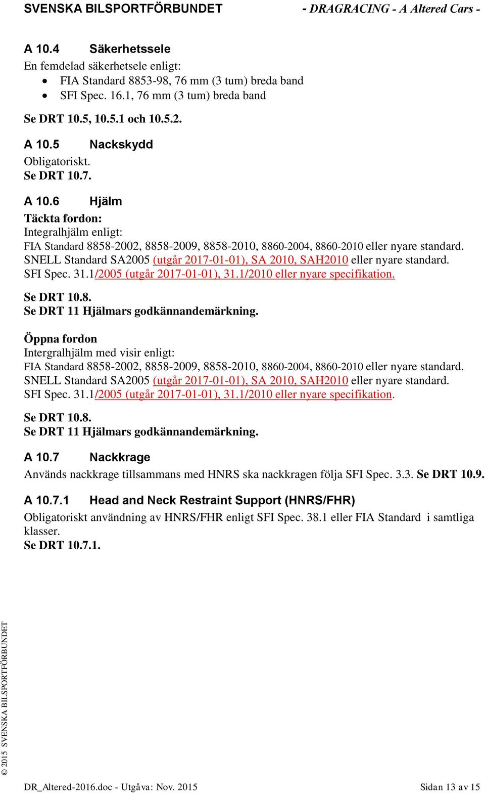 SNELL Standard SA2005 (utgår 2017-01-01), SA 2010, SAH2010 eller nyare standard. SFI Spec. 31.1/2005 (utgår 2017-01-01), 31.1/2010 eller nyare specifikation. Se DRT 10.8.