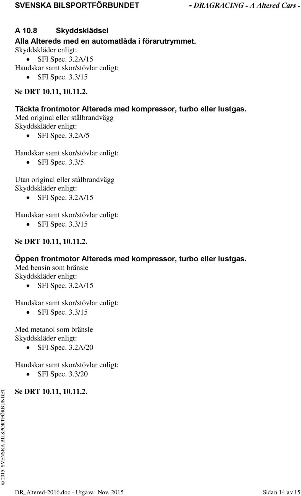 3.3/15 Se DRT 10.11, 10.11.2. Öppen frontmotor Altereds med kompressor, turbo eller lustgas. Med bensin som bränsle Skyddskläder enligt: SFI Spec. 3.2A/15 Handskar samt skor/stövlar enligt: SFI Spec.