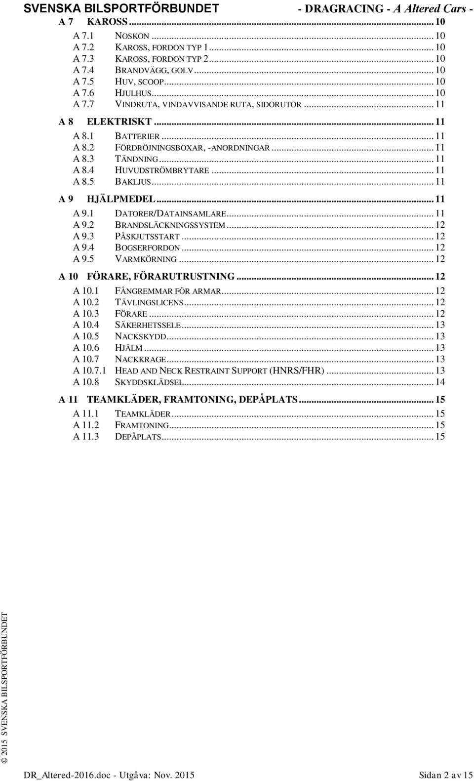 .. 11 A 9.2 BRANDSLÄCKNINGSSYSTEM... 12 A 9.3 PÅSKJUTSSTART... 12 A 9.4 BOGSERFORDON... 12 A 9.5 VARMKÖRNING... 12 A 10 FÖRARE, FÖRARUTRUSTNING... 12 A 10.1 FÅNGREMMAR FÖR ARMAR... 12 A 10.2 TÄVLINGSLICENS.