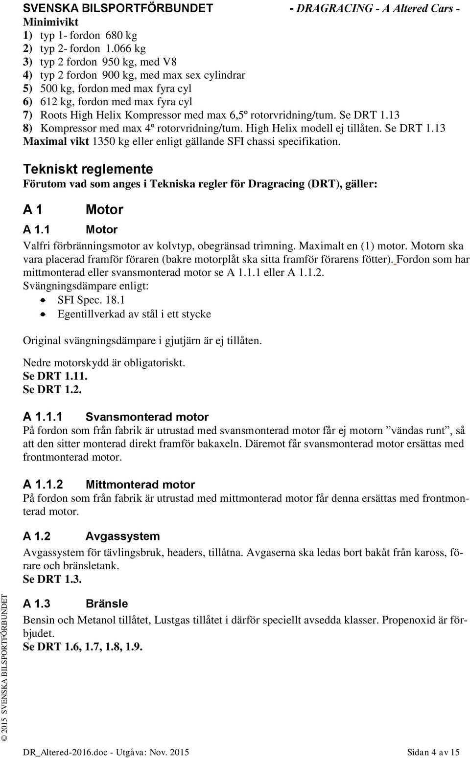 rotorvridning/tum. Se DRT 1.13 8) Kompressor med max 4º rotorvridning/tum. High Helix modell ej tillåten. Se DRT 1.13 Maximal vikt 1350 kg eller enligt gällande SFI chassi specifikation.