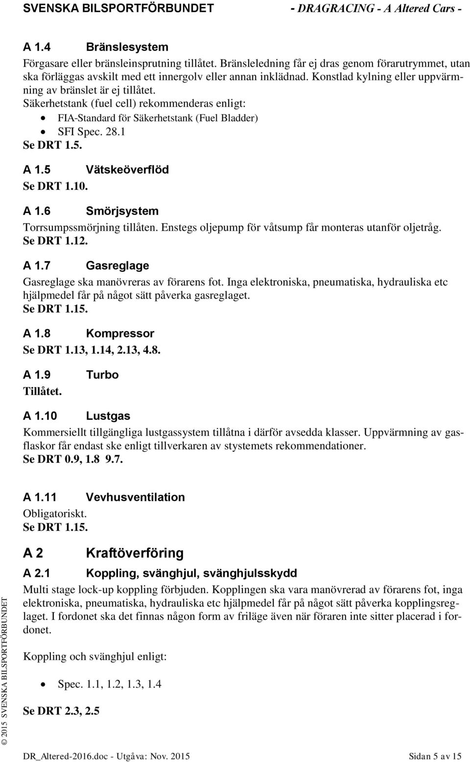 5 Vätskeöverflöd Se DRT 1.10. A 1.6 Smörjsystem Torrsumpssmörjning tillåten. Enstegs oljepump för våtsump får monteras utanför oljetråg. Se DRT 1.12. A 1.7 Gasreglage Gasreglage ska manövreras av förarens fot.