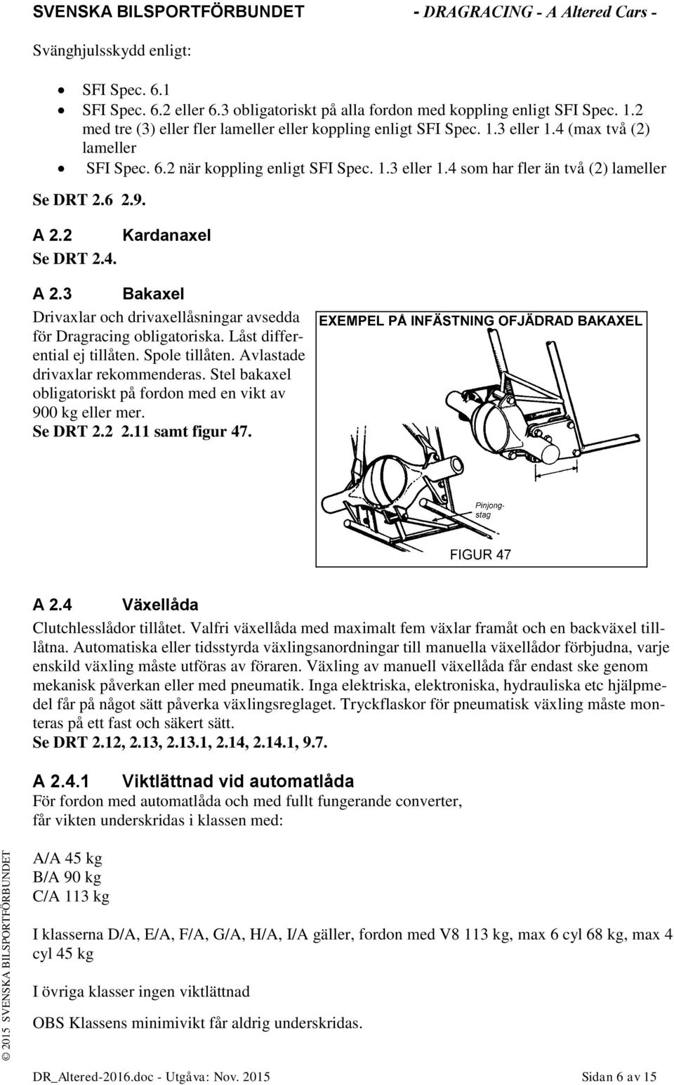 2 Kardanaxel Se DRT 2.4. A 2.3 Bakaxel Drivaxlar och drivaxellåsningar avsedda för Dragracing obligatoriska. Låst differential ej tillåten. Spole tillåten. Avlastade drivaxlar rekommenderas.