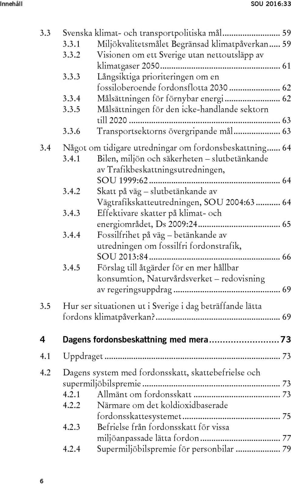 3.6 Transportsektorns övergripande mål... 63 3.4 Något om tidigare utredningar om fordonsbeskattning... 64 3.4.1 Bilen, miljön och säkerheten slutbetänkande av Trafikbeskattningsutredningen, SOU 1999:62.