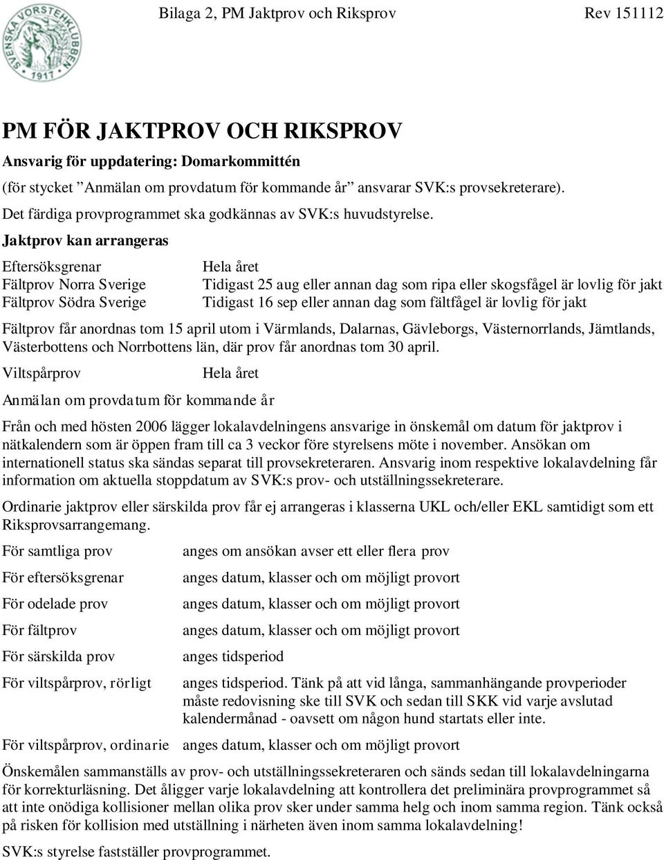 Jaktprov kan arrangeras Eftersöksgrenar Fältprov Norra Sverige Fältprov Södra Sverige Hela året Tidigast 25 aug eller annan dag som ripa eller skogsfågel är lovlig för jakt Tidigast 16 sep eller