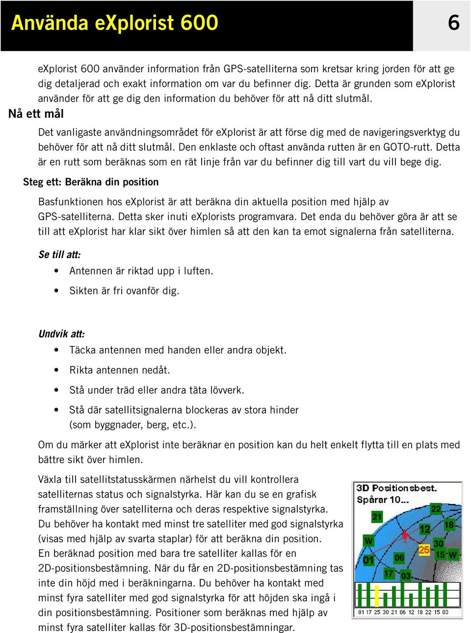 Nå ett mål Det vanligaste användningsområdet för explorist är att förse dig med de navigeringsverktyg du behöver för att nå ditt slutmål. Den enklaste och oftast använda rutten är en GOTO-rutt.