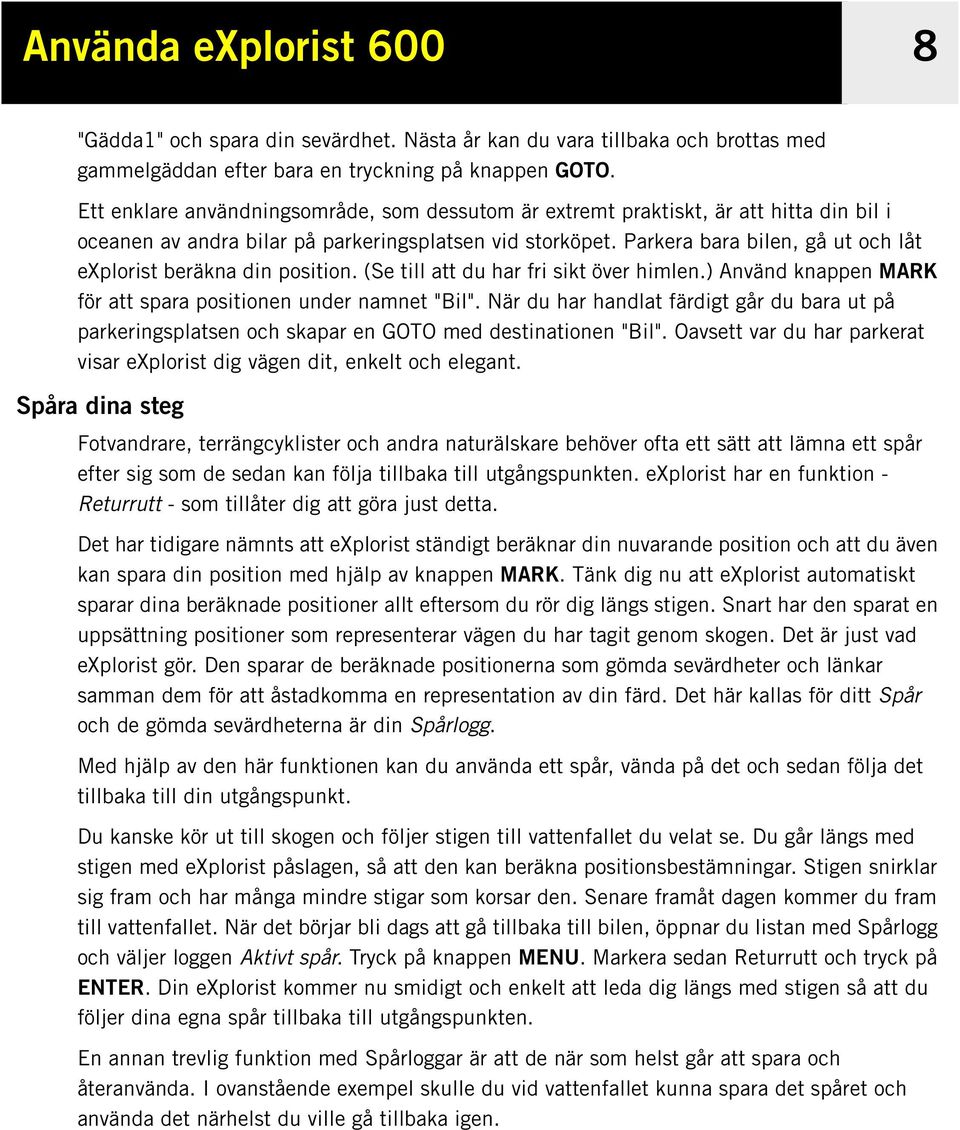 Parkera bara bilen, gå ut och låt explorist beräkna din position. (Se till att du har fri sikt över himlen.) Använd knappen MARK för att spara positionen under namnet "Bil".