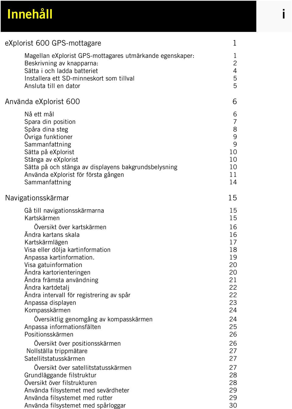 stänga av displayens bakgrundsbelysning 10 Använda explorist för första gången 11 Sammanfattning 14 Navigationsskärmar 15 Gå till navigationsskärmarna 15 Kartskärmen 15 Översikt över kartskärmen 16