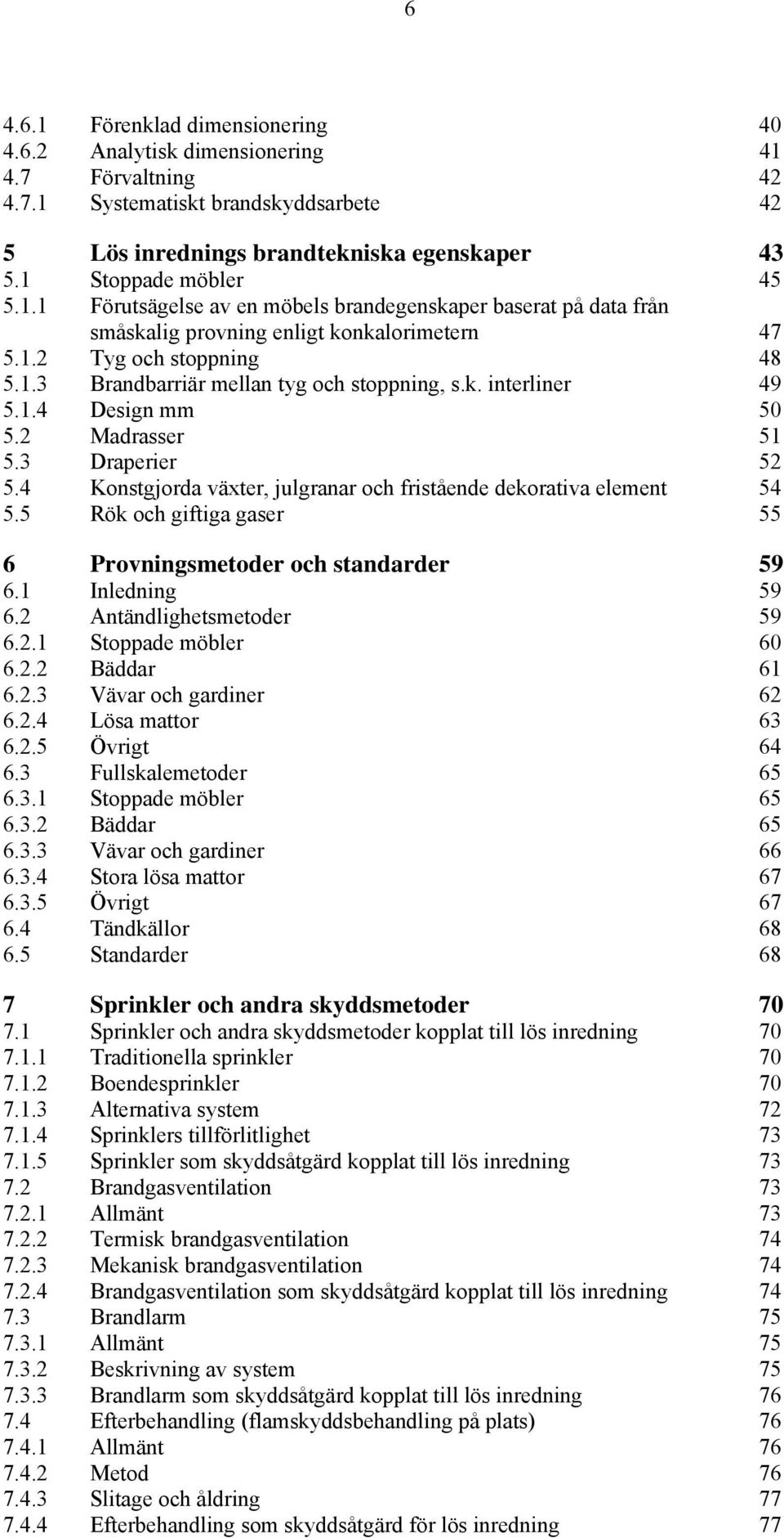 1.4 Design mm 50 5.2 Madrasser 51 5.3 Draperier 52 5.4 Konstgjorda växter, julgranar och fristående dekorativa element 54 5.5 Rök och giftiga gaser 55 6 Provningsmetoder och standarder 59 6.