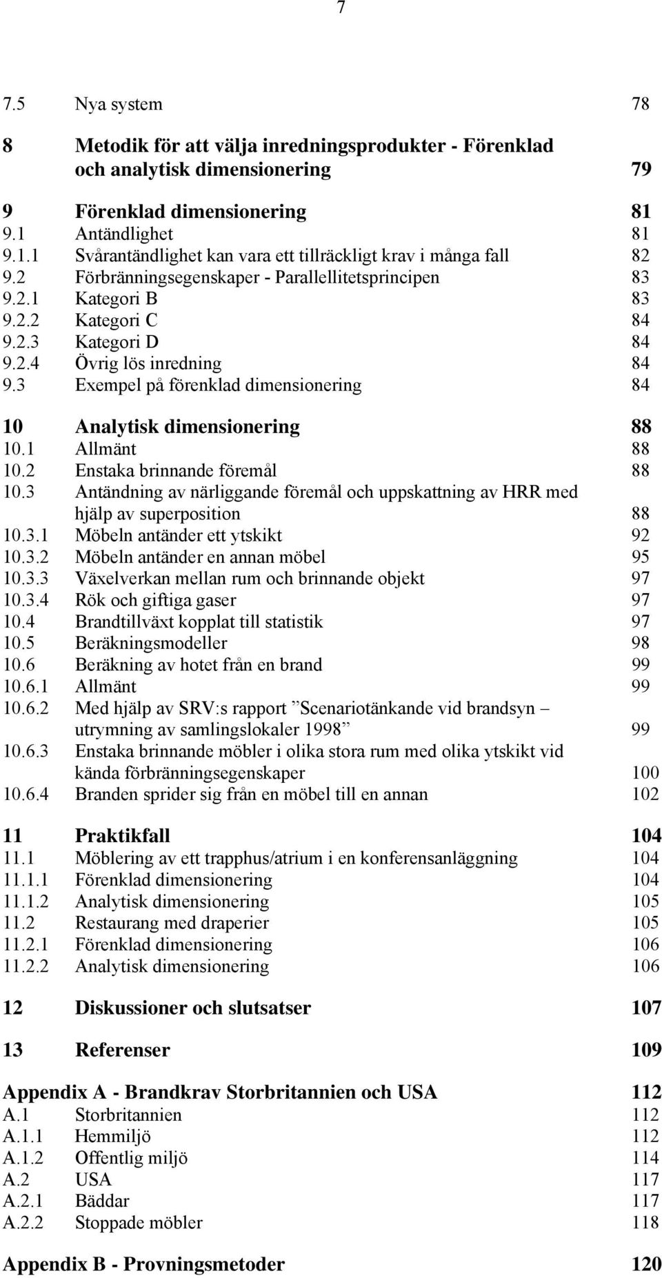 2.4 Övrig lös inredning 84 9.3 Exempel på förenklad dimensionering 84 10 Analytisk dimensionering 88 10.1 Allmänt 88 10.2 Enstaka brinnande föremål 88 10.