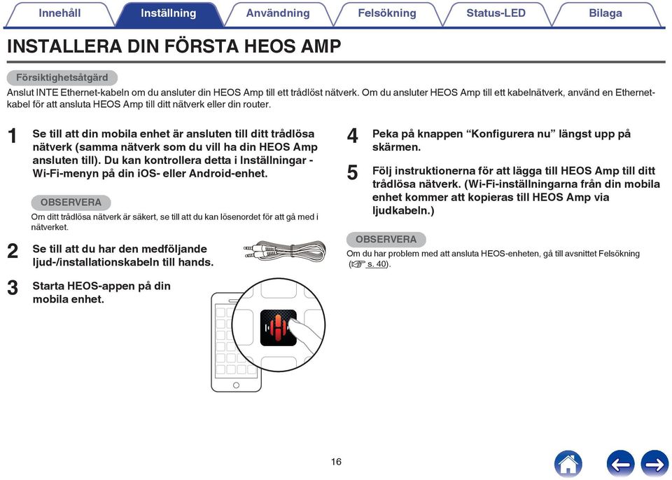 (samma nätverk som du vill ha din HEOS Amp ansluten till) Du kan kontrollera detta i Inställningar - Wi-Fi-menyn på din ios- eller Android-enhet OBSERVERA Om ditt trådlösa nätverk är säkert, se till