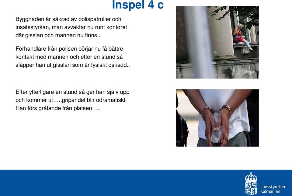 . Förhandlare från polisen börjar nu få bättre kontakt med mannen och efter en stund så släpper