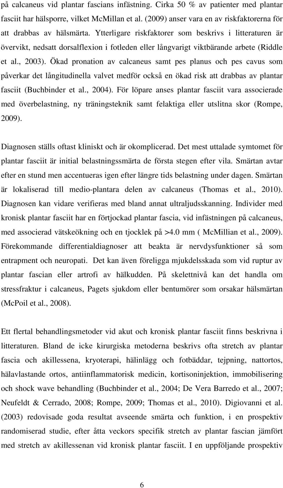 Ökad pronation av calcaneus samt pes planus och pes cavus som påverkar det långitudinella valvet medför också en ökad risk att drabbas av plantar fasciit (Buchbinder et al., 2004).