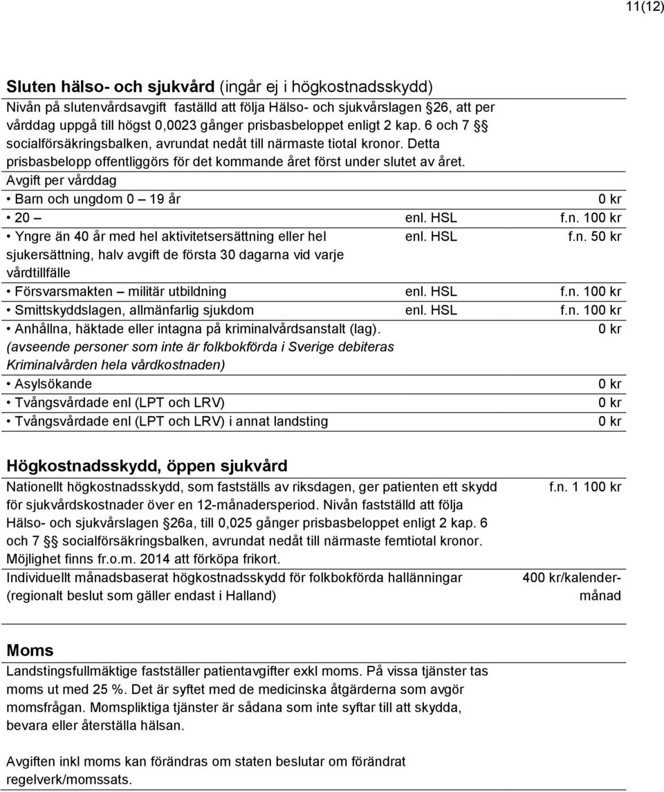 Avgift per vårddag Barn och ungdom 0 19 år 20 enl. HSL f.n. 10 Yngre än 40 år med hel aktivitetsersättning eller hel enl. HSL f.n. 5 sjukersättning, halv avgift de första 30 dagarna vid varje vårdtillfälle Försvarsmakten militär utbildning enl.