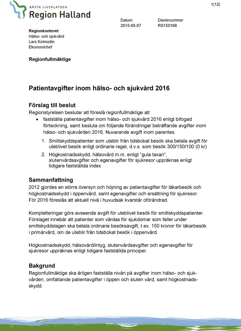 avgifter inom hälso- och sjukvården 2016. Nuvarande avgift inom parentes. 1. Smittskyddspatienter som uteblir från tidsbokat besök ska betala avgift för uteblivet besök enligt ordinarie regel, d.v.s. som besök 300/150/100 () 2.