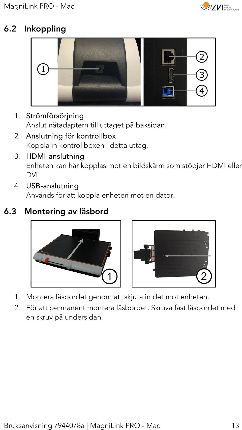 HDMI-anslutning Enheten kan här kopplas mot en bildskärm som stödjer HDMI eller DVI. 4.