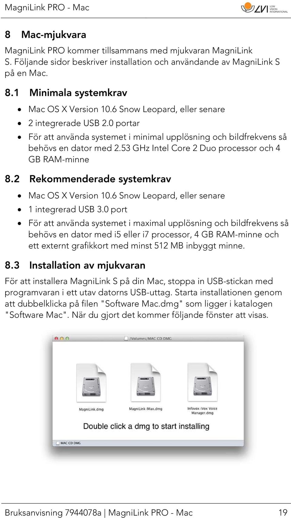 53 GHz Intel Core 2 Duo processor och 4 GB RAM-minne 8.2 Rekommenderade systemkrav Mac OS X Version 10.6 Snow Leopard, eller senare 1 integrerad USB 3.