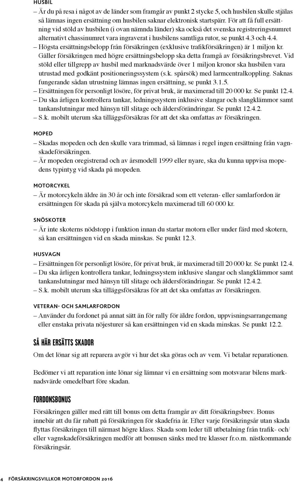 3 och 4.4. Högsta ersättningsbelopp från försäkringen (exklusive trafikförsäkringen) är 1 miljon kr. Gäller försäkringen med högre ersättningsbelopp ska detta framgå av försäkringsbrevet.