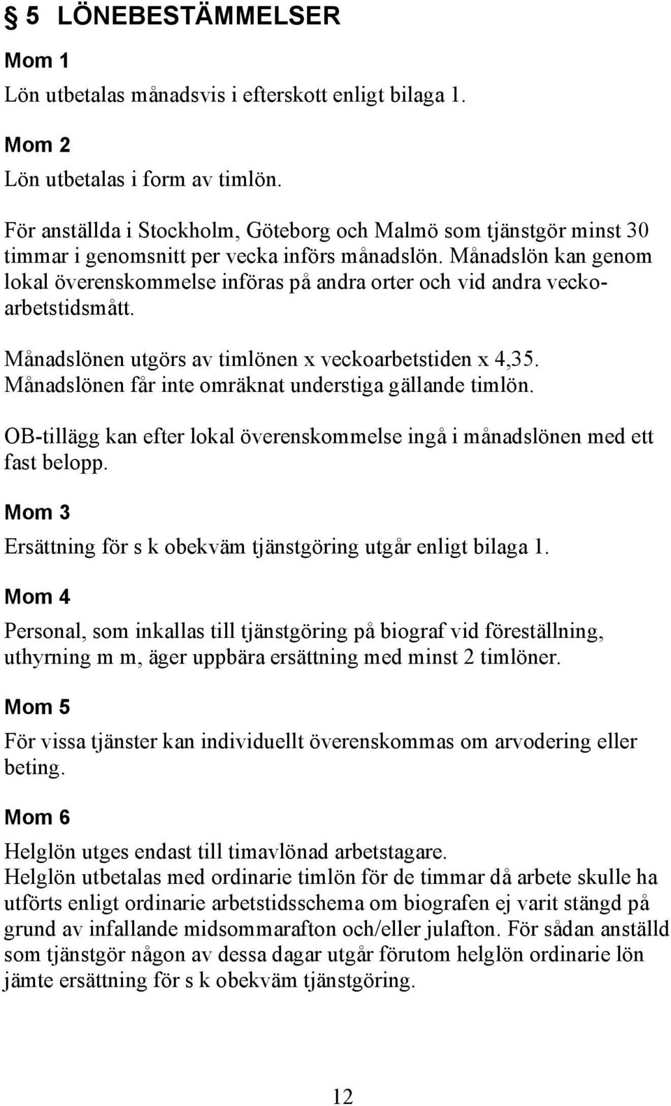 Månadslön kan genom lokal överenskommelse införas på andra orter och vid andra veckoarbetstidsmått. Månadslönen utgörs av timlönen x veckoarbetstiden x 4,35.