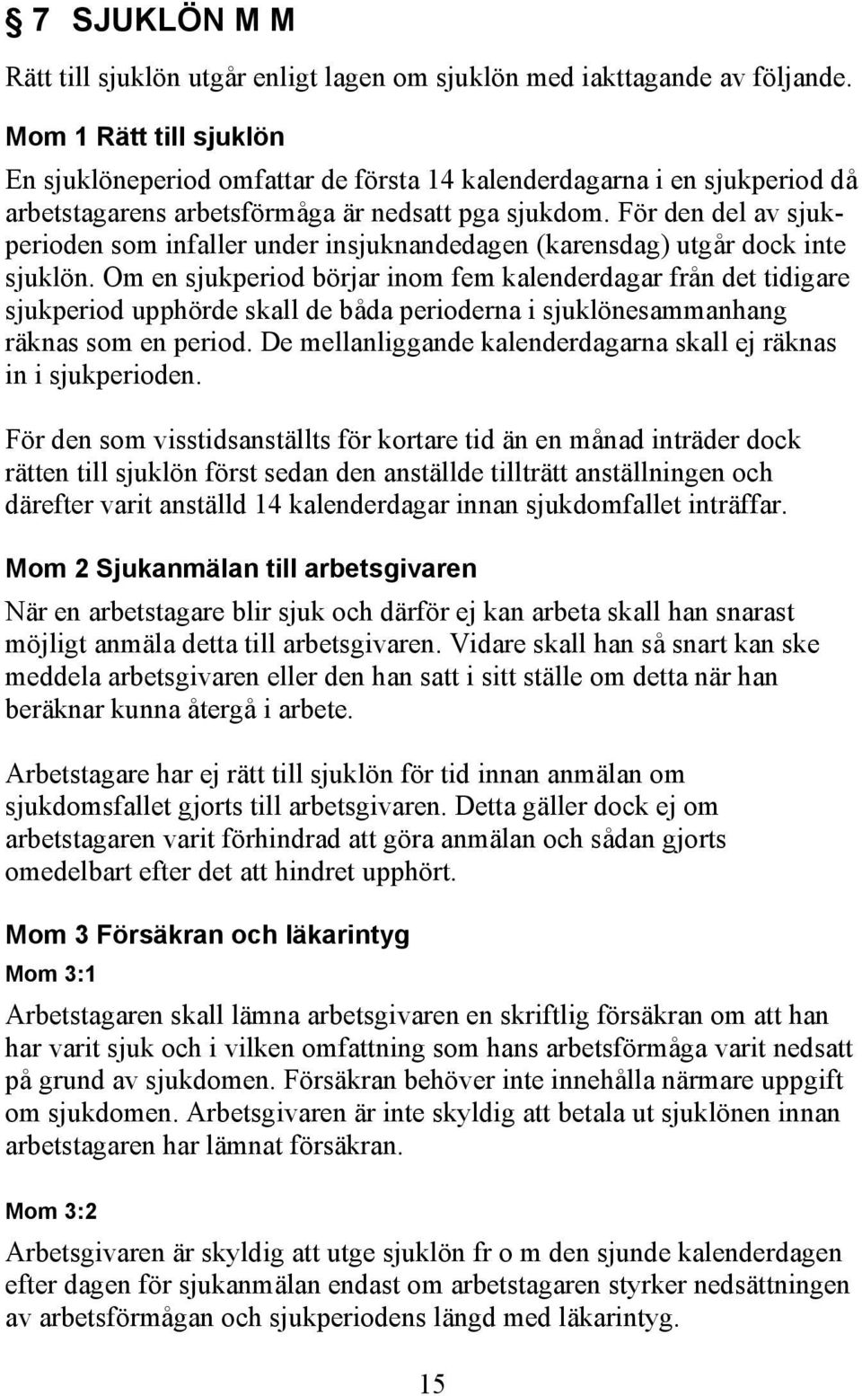 För den del av sjukperioden som infaller under insjuknandedagen (karensdag) utgår dock inte sjuklön.