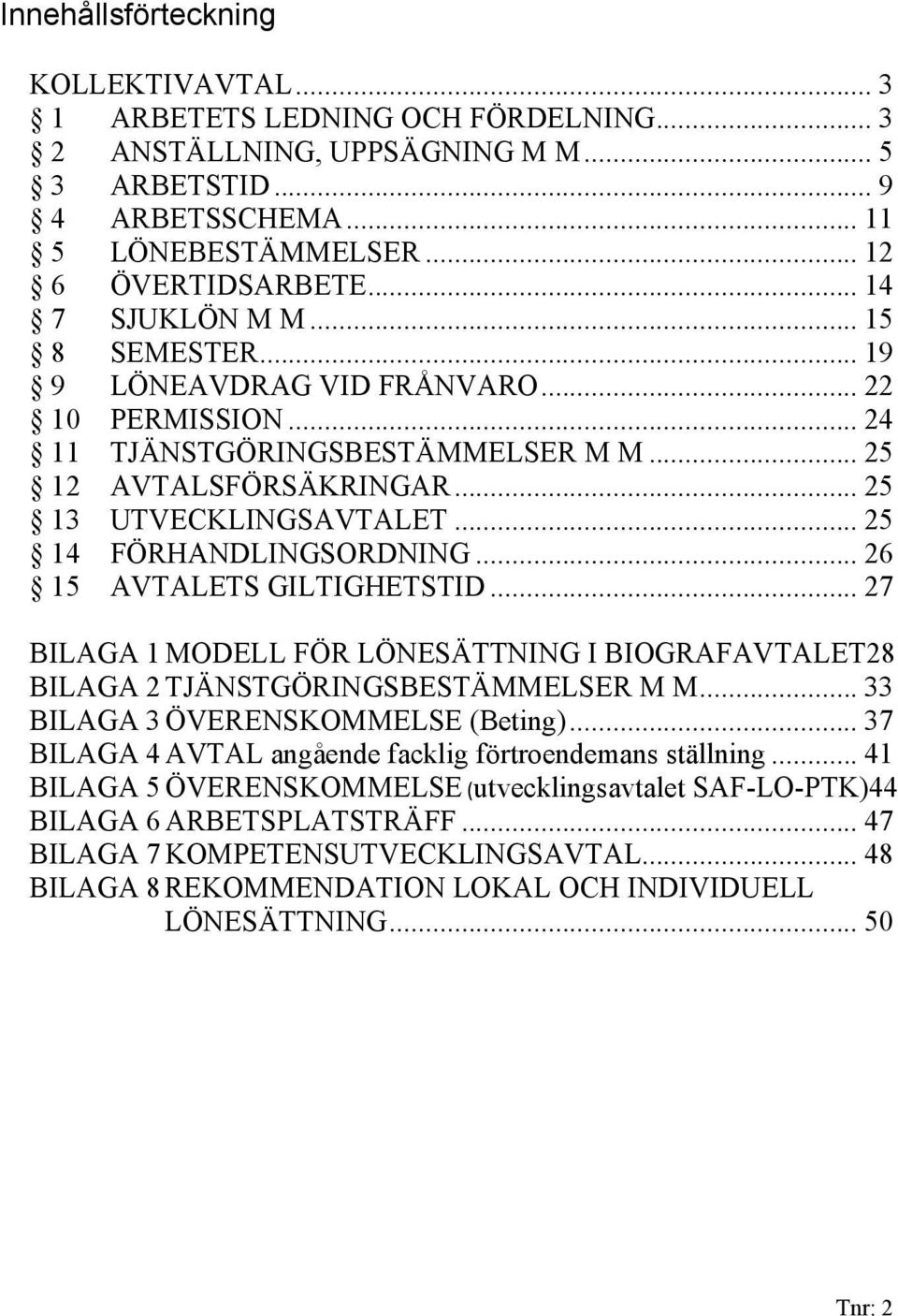 .. 25 14 FÖRHANDLINGSORDNING... 26 15 AVTALETS GILTIGHETSTID... 27 BILAGA 1 MODELL FÖR LÖNESÄTTNING I BIOGRAFAVTALET28 BILAGA 2 TJÄNSTGÖRINGSBESTÄMMELSER M M... 33 BILAGA 3 ÖVERENSKOMMELSE (Beting).