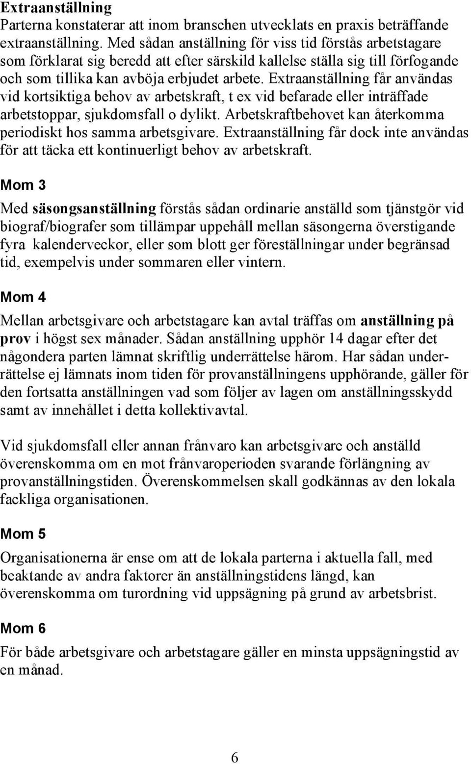 Extraanställning får användas vid kortsiktiga behov av arbetskraft, t ex vid befarade eller inträffade arbetstoppar, sjukdomsfall o dylikt.